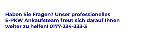 Haben Sie Fragen? Unser professionelles  E-PKW Ankaufsteam freut sich darauf Ihnen  weiter zu helfen! 0177-234-333-3