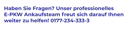 Haben Sie Fragen? Unser professionelles  E-PKW Ankaufsteam freut sich darauf Ihnen  weiter zu helfen! 0177-234-333-3