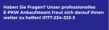 Haben Sie Fragen? Unser professionelles  E-PKW Ankaufsteam freut sich darauf Ihnen  weiter zu helfen! 0177-234-333-3