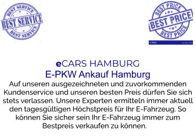 eCARS HAMBURGE-PKW Ankauf Hamburg Auf unseren ausgezeichneten und zuvorkommenden Kundenservice und unseren besten Preis dürfen Sie sich stets verlassen. Unsere Experten ermitteln immer aktuell den tagesgültigen Höchstpreis für Ihr E-Fahrzeug. So können Sie sicher sein Ihr E-Fahrzeug immer zum Bestpreis verkaufen zu können.